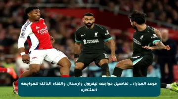 موعد المباراة.. تفاصيل مواجهة ليفربول وآرسنال والقناة الناقلة للمواجهة المنتظرة